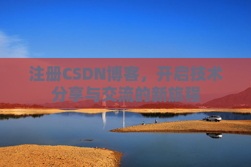 注册CSDN博客，开启技术分享与交流的新旅程